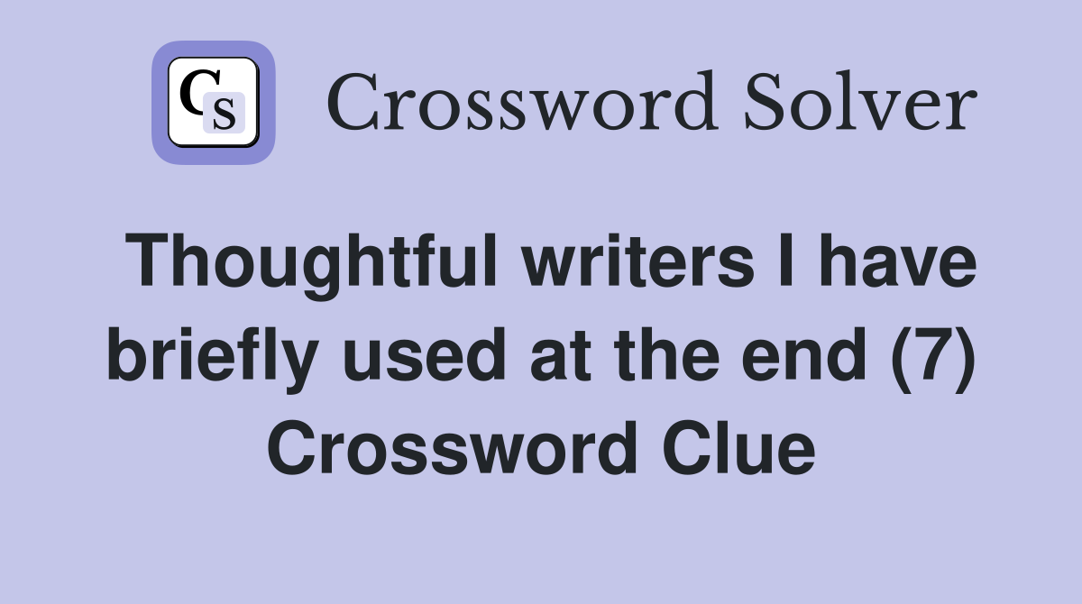 Thoughtful writers I have briefly used at the end (7) Crossword Clue